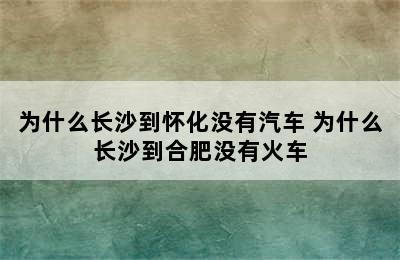 为什么长沙到怀化没有汽车 为什么长沙到合肥没有火车